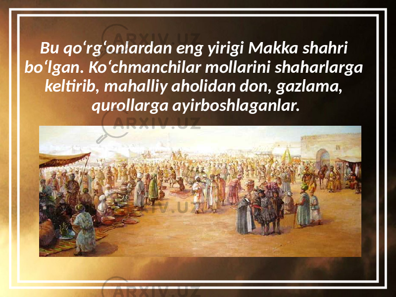 Bu qo‘rg‘onlardan eng yirigi Makka shahri bo‘lgan. Ko‘chmanchilar mollarini shaharlarga keltirib, mahalliy aholidan don, gazlama, qurollarga ayirboshlaganlar. 