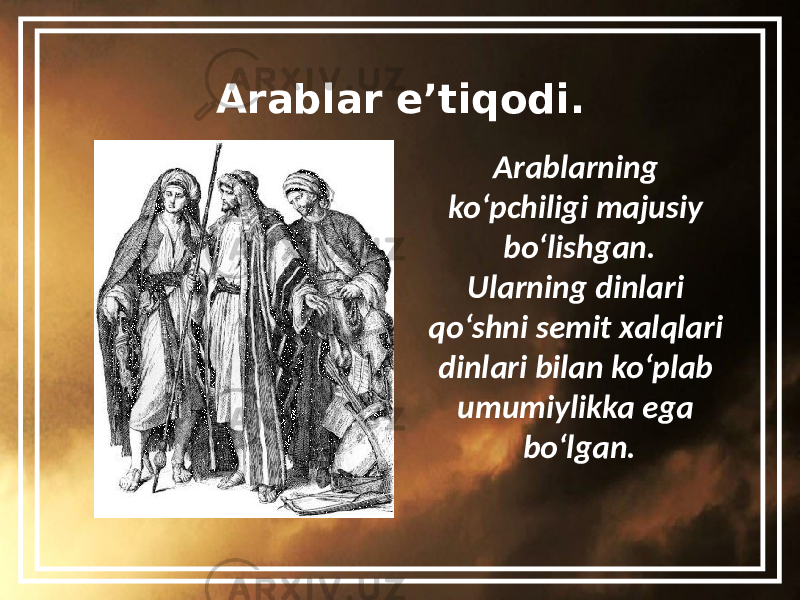 Arablar e’tiqodi. Arablarning ko‘pchiligi majusiy bo‘lishgan. Ularning dinlari qo‘shni semit xalqlari dinlari bilan ko‘plab umumiylikka ega bo‘lgan. 