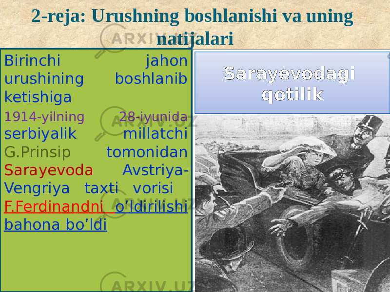 2-reja: Urushning boshlanishi va uning natijalari Birinchi jahon urushining boshlanib ketishiga 1914-yilning 28-iyunida serbiyalik millatchi G.Prinsip tomonidan Sarayevoda Avstriya- Vengriya taxti vorisi F.Ferdinandni o’ldirilishi bahona bo’ldi Sarayevodagi qotilik33 1C 