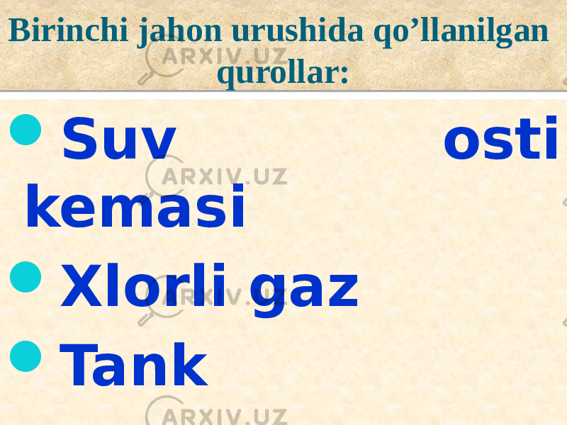 Birinchi jahon urushida qo’llanilgan qurollar:  Suv osti kemasi  Xlorli gaz  Tank12 36221B 01 27 1C 01 340C 01 35 