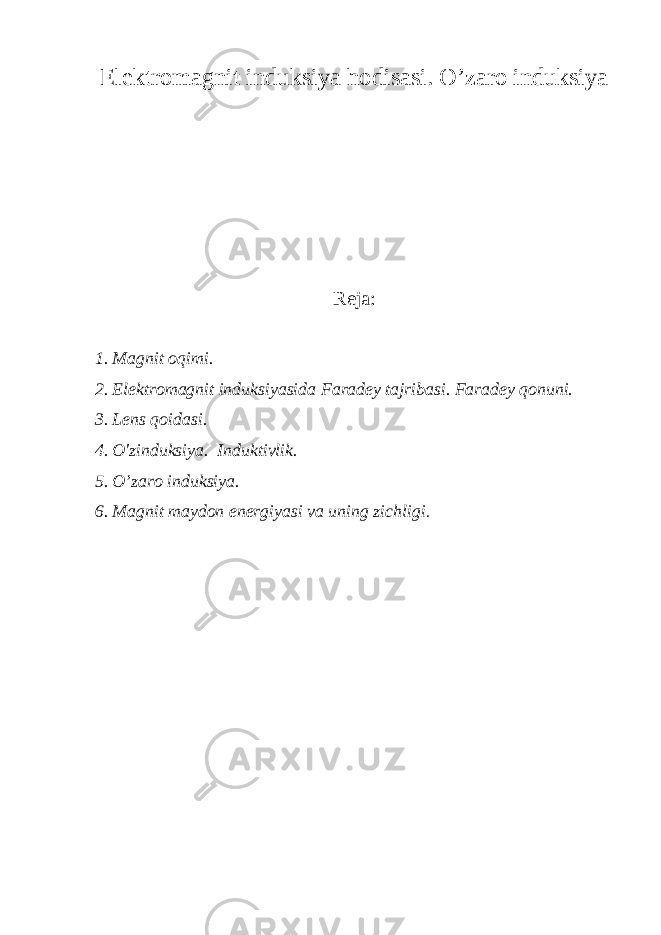 Elektromagnit induksiya hodisasi. O’zaro induksiya Reja: 1. Magnit oqimi. 2. Elektro magnit induksiyasida Faradey tajribasi . Faradey qonuni. 3 . Lens qoidasi . 4 . O&#39;zinduksiya. Induktivlik. 5 . O’zaro induksiya. 6. Magnit maydon energiyasi va uning zichligi . 