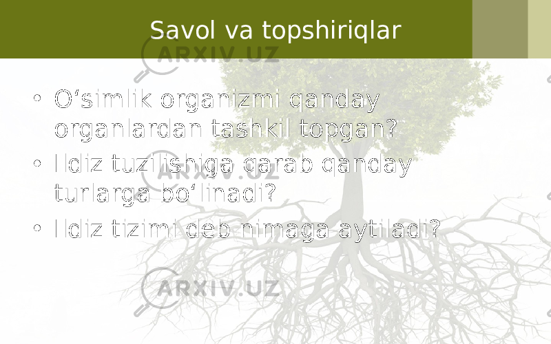 Savol va topshiriqlar • O‘simlik organizmi qanday organlardan tashkil topgan? • Ildiz tuzilishiga qarab qanday turlarga bo‘linadi? • Ildiz tizimi deb nimaga aytiladi? 