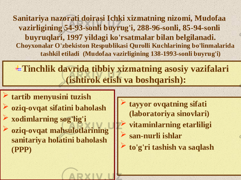 Sanitariya nazorati doirasi Ichki xizmatning nizomi, Mudofaa vazirligining 54-93-sonli buyrug&#39;i, 28-96-sonli, 85-94-sonli buyruqlari, 1997 yildagi ko&#39;rsatmalar bilan belgilanadi. Choyxonalar O&#39;zbekiston Respublikasi Qurolli Kuchlarining bo&#39;linmalarida tashkil etiladi (Mudofaa vazirligining 138-1993-sonli buyrug&#39;i) Tinchlik davrida tibbiy xizmatning asosiy vazifalari (ishtirok etish va boshqarish):  tartib menyusini tuzish  oziq-ovqat sifatini baholash  xodimlarning sog&#39;lig&#39;i  oziq-ovqat mahsulotlarining sanitariya holatini baholash (PPP)  tayyor ovqatning sifati (laboratoriya sinovlari)  vitaminlarning etarliligi  san-nurli ishlar  to&#39;g&#39;ri tashish va saqlash 