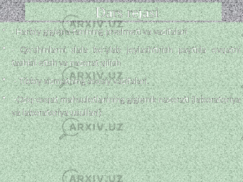  Dars rejasi • - Harbiy gigiena fanining predmeti va vazifalari • - Qo&#39;shinlarni dala bo&#39;ylab joylashtirish paytida ovqatni tashkil etish va nazorat qilish • - Tibbiy xizmatning asosiy vazifalari. • -Oziq-ovqat mahsulotlarining gigienik nazorati (laboratoriya va laboratoriya usullari) 