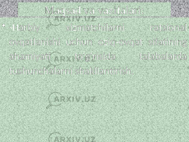 Maqsad va vazifalari: • -Harbiy xizmatchilarni ratsional ovqatlanishi uchun oziq-ovqat sifatining ahamiyati to&#39;g&#39;risida talabalarda tushunchalarni shakllantirish. 