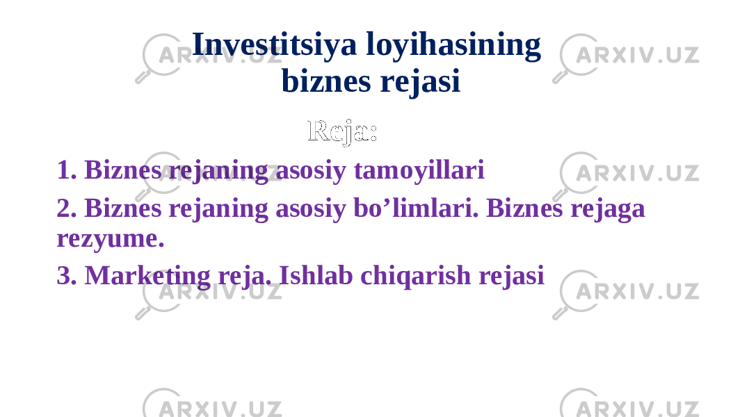 Investitsiya loyihasining biznes rejasi Reja: 1. Biznes rejaning asosiy tamoyillari 2. Biznes rejaning asosiy bo’limlari. Biznes rejaga rezyume. 3. Marketing reja. Ishlab chiqarish rejasi 