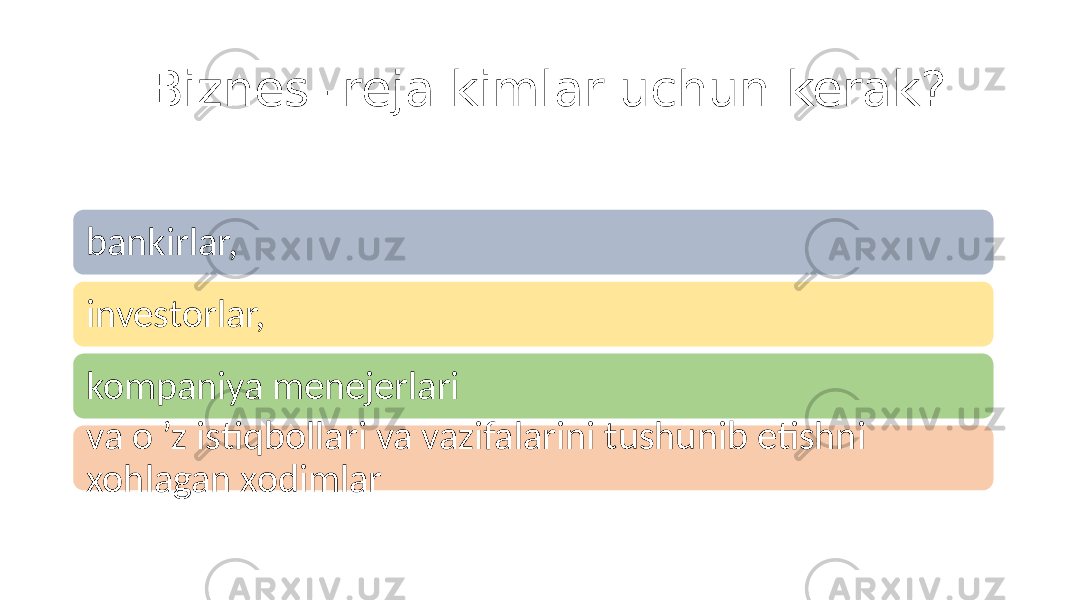  Biznes -reja kimlar uchun kerak? bankirlar, investorlar, kompaniya menejerlari va o ’z istiqbollari va vazifalarini tushunib etishni xohlagan xodimlar 