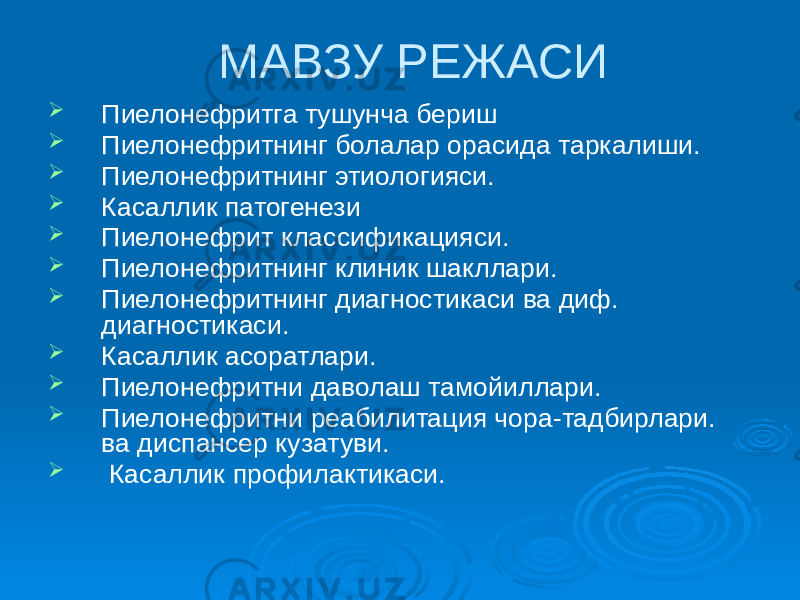  МАВЗУ РЕЖАСИ  Пиелонефритга тушунча бериш  Пиелонефритнинг болалар орасида таркалиши.  Пиелонефритнинг этиологияси.  Касаллик патогенези  Пиелонефрит классификацияси.  Пиелонефритнинг клиник шакллари.  Пиелонефритнинг диагностикаси ва диф. диагностикаси.  Касаллик асоратлари.  Пиелонефритни даволаш тамойиллари.  Пиелонефритни реабилитация чора-тадбирлари. ва диспансер кузатуви.  Касаллик профилактикаси. 