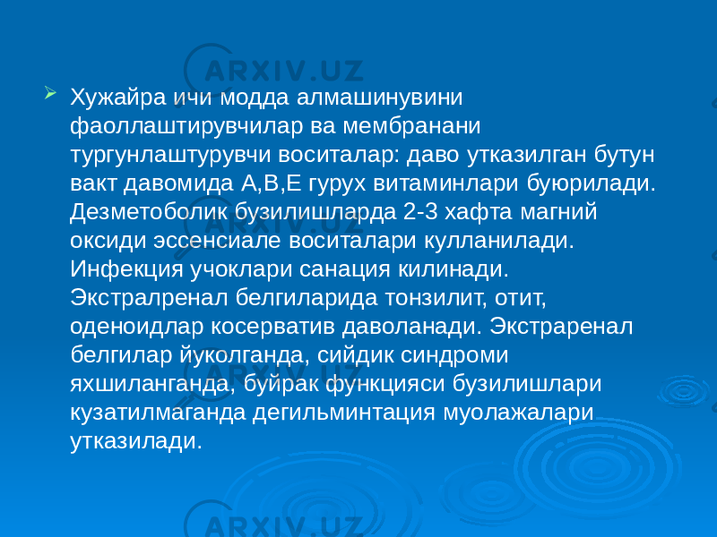  Хужайра ичи модда алмашинувини фаоллаштирувчилар ва мембранани тургунлаштурувчи воситалар: даво утказилган бутун вакт давомида А,В,Е гурух витаминлари буюрилади. Дезметоболик бузилишларда 2-3 хафта магний оксиди эссенсиале воситалари кулланилади. Инфекция учоклари санация килинади. Экстралренал белгиларида тонзилит, отит, оденоидлар косерватив даволанади. Экстраренал белгилар йуколганда, сийдик синдроми яхшиланганда, буйрак функцияси бузилишлари кузатилмаганда дегильминтация муолажалари утказилади. 