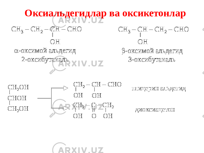 Оксиальдегидлар ва оксикетонлар CH 3 – CH 2 – CH – CHO OH  -оксимой альдегид 2 -оксибутаналь CH 3 – CH – CH 2 – CHO OH  -оксимой альдегид 3 -оксибутаналь CH 3 – CH 2 – CH – CHO OH  -оксимой альдегид 2 -оксибутаналь CH 3 – CH – CH 2 – CHO OH  -оксимой альдегид 3 -оксибутаналь С H 2OH С HOH С H 2OH CH 2 – CH – CHO OH OH CH 2 – C – CH 2 O OH OH глицерин альдегид диоксиацетон С H 2OH С HOH С H 2OH CH 2 – CH – CHO OH OH CH 2 – CH – CHO OH OH CH 2 – C – CH 2 O OH OH глицерин альдегид диоксиацетон 