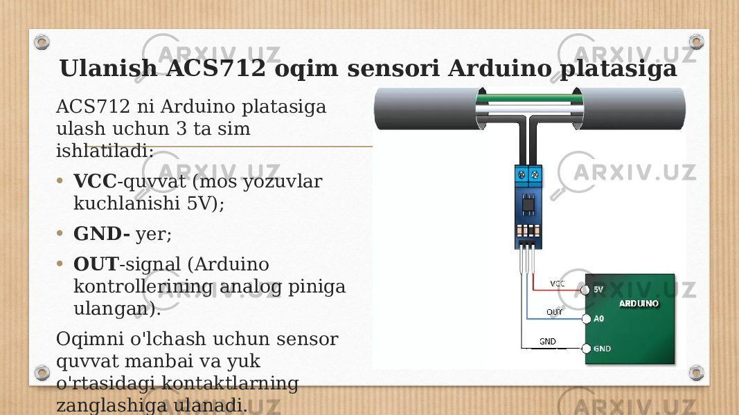 Ulanish ACS712 oqim sensori Arduino platasiga ACS712 ni Arduino platasiga ulash uchun 3 ta sim ishlatiladi: • VCC -quvvat (mos yozuvlar kuchlanishi 5V); • GND-  yer; • OUT -signal (Arduino kontrollerining analog piniga ulangan). Oqimni o&#39;lchash uchun sensor quvvat manbai va yuk o&#39;rtasidagi kontaktlarning zanglashiga ulanadi. 