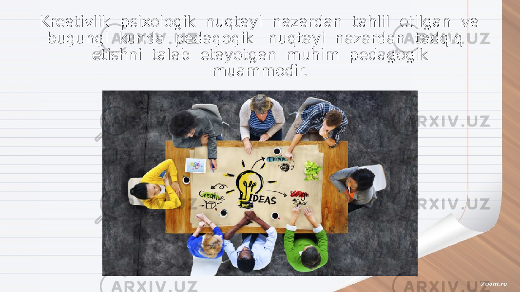 Kreativlik psixologik nuqtayi nazardan tahlil etilgan va bugungi kunda pedagogik nuqtayi nazardan tadqiq etishni talab etayotgan muhim pedagogik muammodir. 