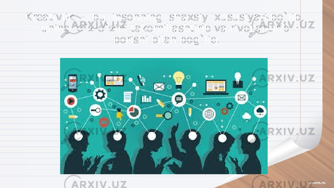 Kreativlik – bu insonning shaxsiy xususiyati bo`lib, uning o`z-o`zini takomillashtirib va rivojlantirib borishi bilan bog`liq. 