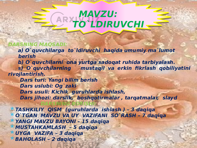 DARSNING MAQSADI: a) O`quvchilarga to`ldiruvchi haqida umumiy ma`lumot berish b) O`quvchilarni ona yurtga sadoqat ruhida tarbiyalash. s) O`quvchilarning mustaqil va erkin fikrlash qobiliyatini rivojlantirish. Dars turi: Yangi bilim berish Dars uslubi: Og`zaki Dars usuli: Kichik guruhlarda ishlash, Dars jihozi: darslik, boshqotirmalar , tarqatmalar, slayd DARSNING BORISHI:  TASHKILIY QISM (guruhlarda ishlash ) – 3 daqiqa  O`TGAN MAVZU VA UY VAZIFANI SO`RASH – 7 daqiqa  YANGI MAVZU BAYONI – 15 daqiqa  MUSTAHKAMLASH – 5 daqiqa  UYGA VAZIFA – 3 daqiqa  BAHOLASH – 2 daqiqa MAVZU: TO`LDIRUVCHI01 09 2C 