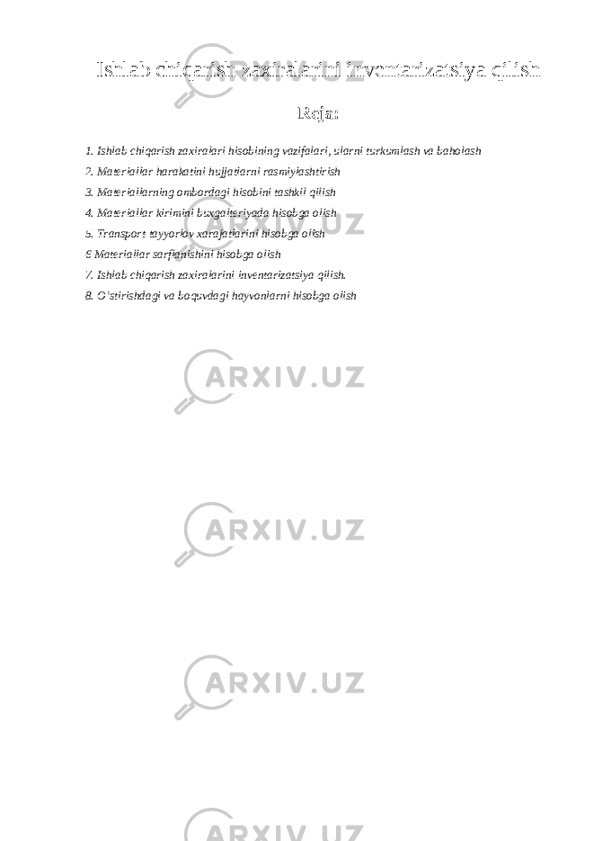 Ishlab chiqarish zaxiralarini inventarizatsiya qilish Reja: 1. Ishlab chiqarish zaxiralari hisobining vazifalari, ularni turkumlash va baholash 2. Materiallar harakatini hujjatlarni rasmiylashtirish 3. Materiallarning ombordagi hisobini tashkil qilish 4. Materiallar kirimini buxgalteriyada hisobga olish 5. Transport-tayyorlov xarajatlarini hisobga olish 6 Materiallar sarflanishini hisobga olish 7. Ishlab chiqarish zaxiralarini inventarizatsiya qilish. 8. O’stirishdagi va boquvdagi hayvonlarni hisobga olish 