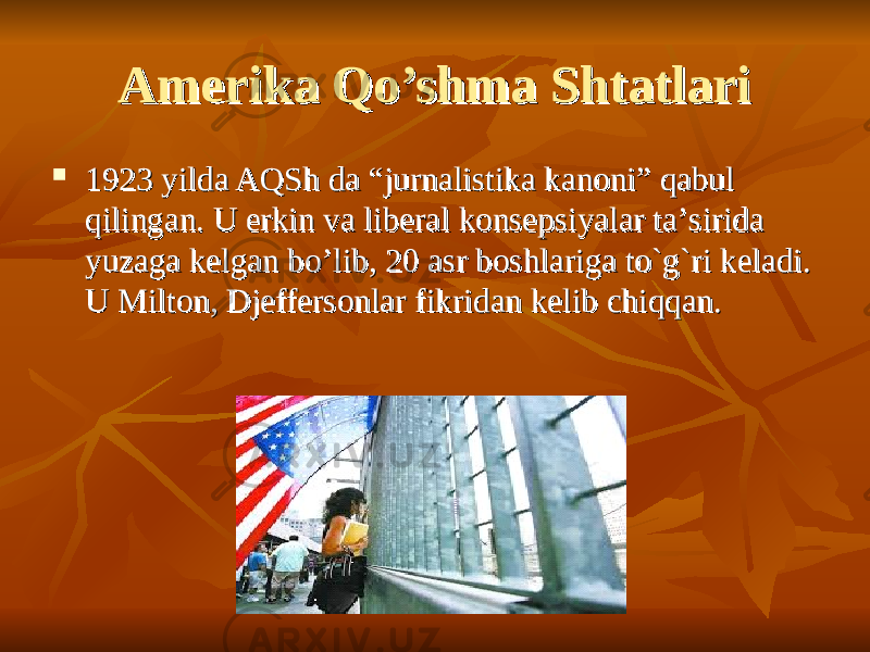 Amerika Qo’shma ShtatlariAmerika Qo’shma Shtatlari  1923 yilda AQSh da “jurnalistika kanoni” qabul 1923 yilda AQSh da “jurnalistika kanoni” qabul qilingan. U erkin va liberal konsepsiyalar taqilingan. U erkin va liberal konsepsiyalar ta ’’ sirida sirida yuzaga kelgan byuzaga kelgan b o’lio’li b, b, 20 20 asr boshlariga to`g`ri keladi. asr boshlariga to`g`ri keladi. U Milton,U Milton, Djeffersonlar fikridan kelib chiqqan.Djeffersonlar fikridan kelib chiqqan. 