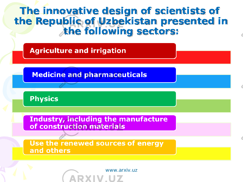 The innovative design of scientists of The innovative design of scientists of the Republic of Uzbekistan presented in the Republic of Uzbekistan presented in the following sectors:the following sectors: www.arxiv.uz 