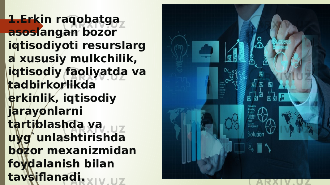 1. Erkin raqobatga asoslangan bozor iqtisodiyoti resurslarg a xususiy mulkchilik, iqtisodiy faoliyatda va tadbirkorlikda erkinlik, iqtisodiy jarayonlarni tartiblashda va uyg`unlashtirishda bozor mexanizmidan foydalanish bilan tavsiflanadi. 