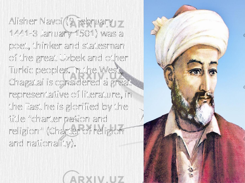 Alisher Navoi (9 February 1441-3 January 1501) was a poet, thinker and statesman of the great Uzbek and other Turkic peoples. In the West, Chagatai is considered a great representative of literature, in the East he is glorified by the title &#34;charter nation and religion&#34; (Charter of religion and nationality). 