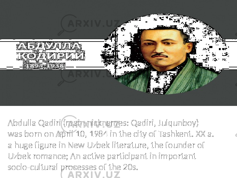 Abdulla Qadiri (main nicknames: Qadiri, Julqunboy) was born on April 10, 1984 in the city of Tashkent. XX a. a huge figure in New Uzbek literature, the founder of Uzbek romance; An active participant in important socio-cultural processes of the 20s. 