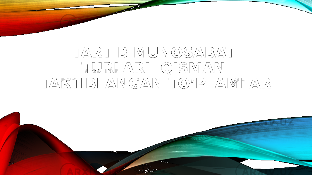 TARTIB MUNOSABAT TURLARI. QISMAN TARTIBLANGAN TO’PLAMLAR 