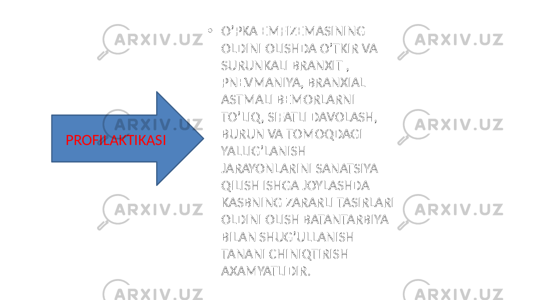 • O’PKA EMFIZEMASINING OLDINI OLISHDA O’TKIR VA SURUNKALI BRANXIT , PNEVMANIYA, BRANXIAL ASTMALI BEMORLARNI TO’LIQ , SIFATLI DAVOLASH, BURUN VA TOMOQDAGI YALLIG’LANISH JARAYONLARINI SANATSIYA QILISH ISHGA JOYLASHDA KASBNING ZARARLI TASIRLARI OLDINI OLISH BATANTARBIYA BILAN SHUG’ULLANISH TANANI CHINIQTIRISH AXAMYATLIDIR.PROFILAKTIKASI 