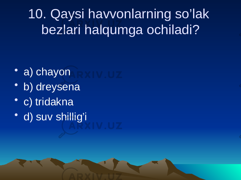 10. Qaysi havvonlarning so’lak bezlari halqumga ochiladi? • a) chayon • b) dreysena • c) tridakna • d) suv shillig’i 