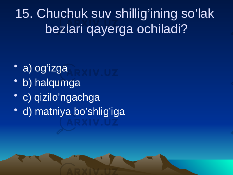 15. Chuchuk suv shillig’ining so’lak bezlari qayerga ochiladi? • a) og’izga • b) halqumga • c) qizilo’ngachga • d) matniya bo’shlig’iga 
