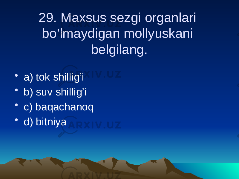 29. Maxsus sezgi organlari bo’lmaydigan mollyuskani belgilang. • a) tok shillig’i • b) suv shillig’i • c) baqachanoq • d) bitniya 