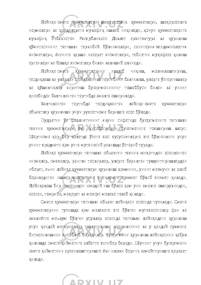Лойиҳа-смета ҳужжатлари шаҳарсозлик ҳужжатлари, шаҳарсоз лик нормалари ва қоидаларига мувофиқ ишлаб чиқилади, қонун ҳужжатларига мувофиқ Ўзбекистон Республикаси Давлат архитекту ра ва қурилиш қўмитасининг тегишли таркибий бўлинмалари, сани тария-эпидемиология хизматлари, ёнғинга қарши назорат хнзматла ри, табиатни муҳофаза қилиш органлари ва бошқа хизматлар билан келишиб олинади. Лойиҳа-смета ҳужжатларини ишлаб чиқиш, молиялаштириш, тасдиқлаш ва улардан фойдаланиш тартибини белгилаш, уларга ўзгартишлар ва қўшимчалар киритиш буюртмачининг ташаббуси билан ва унинг ҳисобидан белгиланган тартибда амалга оширилади. Белгиланган тартибда тасдиқланган лойиҳа-смета ҳужжатлари объектлар қурилиши учун рухсатнома беришга асос бўлади. Пудратчи ўз фаолиятининг якуни сифатида буюртмачига тегиш ли техник ҳужжатларни ёки ҳисоботларни буютмачига топшириш шарт. Шартнома ҳар бир ҳолатда ўзига хос хусусиятларга эга бўл ганлиги учун унинг предмети ҳам унга мутаносиб равишда ўзгариб туради. Лойиҳа ҳужжатлари тегишли объектни техник жиҳатидан асос ланган чизмалар, смехалар, рангли тасвирлар, уларга берилган ту шунтиришлардан иборат, яъни лойиҳа ҳужжатлари қурилиш ҳажми ни, унинг мазмуни ва олиб бориладиган ишлар моҳиятини аниқловчи ҳужжат бўлиб хизмат қилади. Лойиҳалаш бир томонидан ижодий иш бўлса ҳам уни амалга оширувчидан, асосан, тажриба, маҳорат ва махсус малака талаб қилади. Смета ҳужжатлари тегишли объект лойиҳаси асосида тузилади. Смета ҳужжатларини тузишда ҳам малакага эга бўлган мутахассислар фан ва амалиётга маълум бўлган усуллар асосида тегишли лойиҳа даги қурилиш учун қандай материаллар ишлатилиши лозимлигини ва у қандай суммага битказилишини ҳисоблаб борадилар. Буюртмачи қурилиш лойиҳасини қабул қилишда смета қийматига албатта эъти бор беради. Шунинг учун буюртмачи смета қийматини арзонлаштиришга ёки иложи борича камайтиришга ҳаракат қилади. 