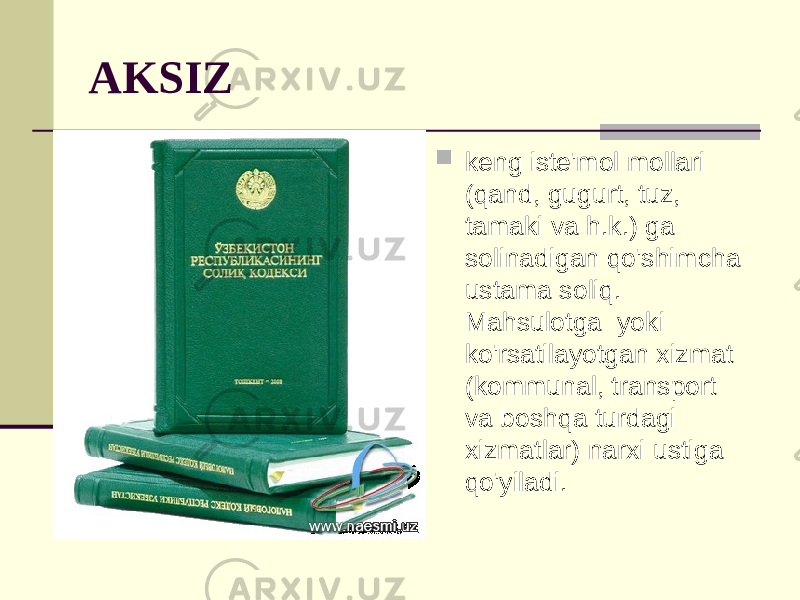 AKSIZ  keng iste&#39;mol mollari (qand, gugurt, tuz, tamaki va h.k.) ga solinadigan qo&#39;shimcha ustama soliq. Mahsulotga yoki ko&#39;rsatilayotgan xizmat (kommunal, transport va boshqa turdagi xizmatlar) narxi ustiga qo&#39;yiladi. 