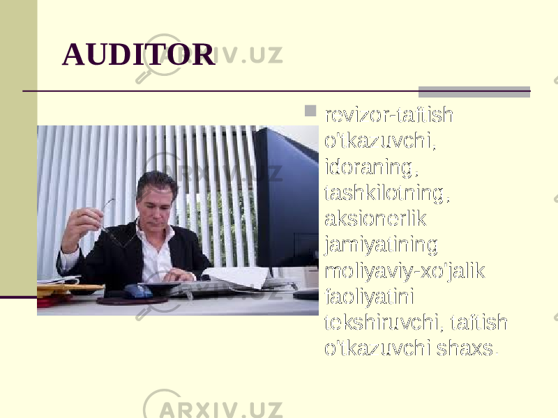 AUDITOR  revizor-taftish o&#39;tkazuvchi, idoraning, tashkilotning, aksionerlik jamiyatining moliyaviy-xo&#39;jalik faoliyatini tekshiruvchi, taftish o&#39;tkazuvchi shaxs. 