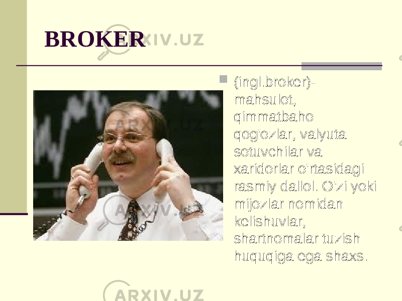 BROKER  (ingl.broker)- mahsulot, qimmatbaho qog&#39;ozlar, valyuta sotuvchilar va xaridorlar o&#39;rtasidagi rasmiy dallol. O&#39;zi yoki mijozlar nomidan kelishuvlar, shartnomalar tuzish huquqiga ega shaxs. 