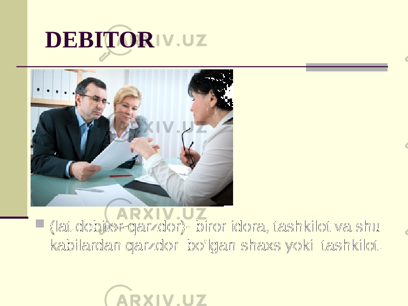 DEBITOR  (lat.debitor-qarzdor)- biror idora, tashkilot va shu kabilardan qarzdor bo&#39;lgan shaxs yoki tashkilot. 