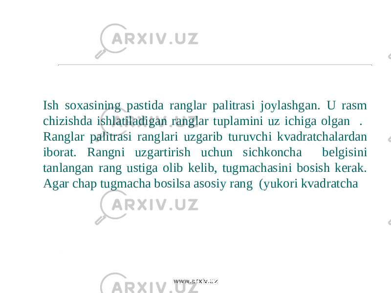 Ish soxasining pastida ranglar palitrasi joylashgan. U rasm chizishda ishlatiladigan ranglar tuplamini uz ichiga olgan . Ranglar palitrasi ranglari uzgarib turuvchi kvadratchalardan iborat. Rangni uzgartirish uchun sichkoncha belgisini tanlangan rang ustiga olib kelib, tugmachasini bosish kerak. Agar chap tugmacha bosilsa asosiy rang (yukori kvadratcha  www.arxiv.uz 