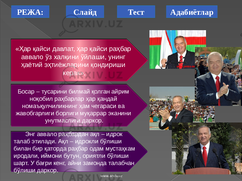 РЕЖА: АдабиётларСлайд Тест «Ҳар қайси давлат, ҳар қайси раҳбар аввало ўз халқини ўйлаши, унинг ҳаётий эҳтиёжларини қондириши керак», Босар – тусарини билмай қолган айрим ноқобил раҳбарлар ҳар қандай номаъқулчиликнинг ҳам чегараси ва жавобгарлиги борлиги муқаррар эканини унутмаслиги даркор. Энг аввало раҳбардан ақл – идрок талаб этилади. Ақл – идрокли бўлиши билан бир қаторда раҳбар одам мустаҳкам иродали, иймони бутун, ориятли бўлиши шарт. У бағри кенг, айни замонда талабчан бўлиши даркор. www.arxiv.uz 31 05 2B 04 01 0F 0F 19 070F 11 44 0B 170C 0C 03 171E130C 