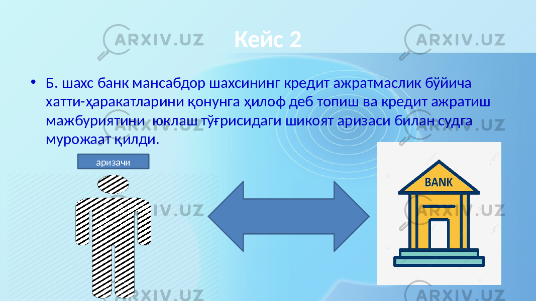 Кейс 2 • Б. шахс банк мансабдор шахсининг кредит ажратмаслик бўйича хатти-ҳаракатларини қонунга ҳилоф деб топиш ва кредит ажратиш мажбуриятини юклаш тўғрисидаги шикоят аризаси билан судга мурожаат қилди. аризачи 