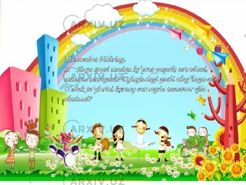 11Munosabat bildiring. 1. Sizga qaysi musiqa ko‘proq yoqadi; estradami, mumtoz musiqami? Uyingizdagi yoshi ulug‘larga-chi? O‘zbek to‘ylarini karnay-surnaysiz tasavvur qila olasizmi? 