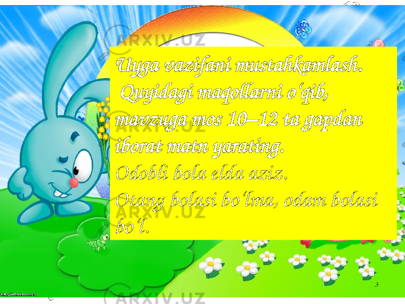 3Uyga vazifani mustahkamlash. Quyidagi maqollarni o‘qib, mavzuga mos 10–12 ta gapdan iborat matn yarating. Odobli bola elda aziz. Otang bolasi bo‘lma, odam bolasi bo‘l. 