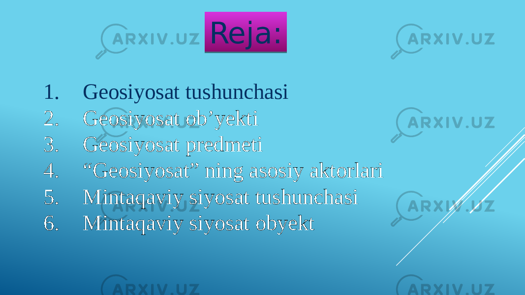 Reja: 1. Geosiyosat tushunchasi 2. Geosiyosat ob’yekti 3. Geosiyosat predmeti 4. “ Geosiyosat” ning asosiy aktorlari 5. Mintaqaviy siyosat tushunchasi 6. Mintaqaviy siyosat obyekt02 