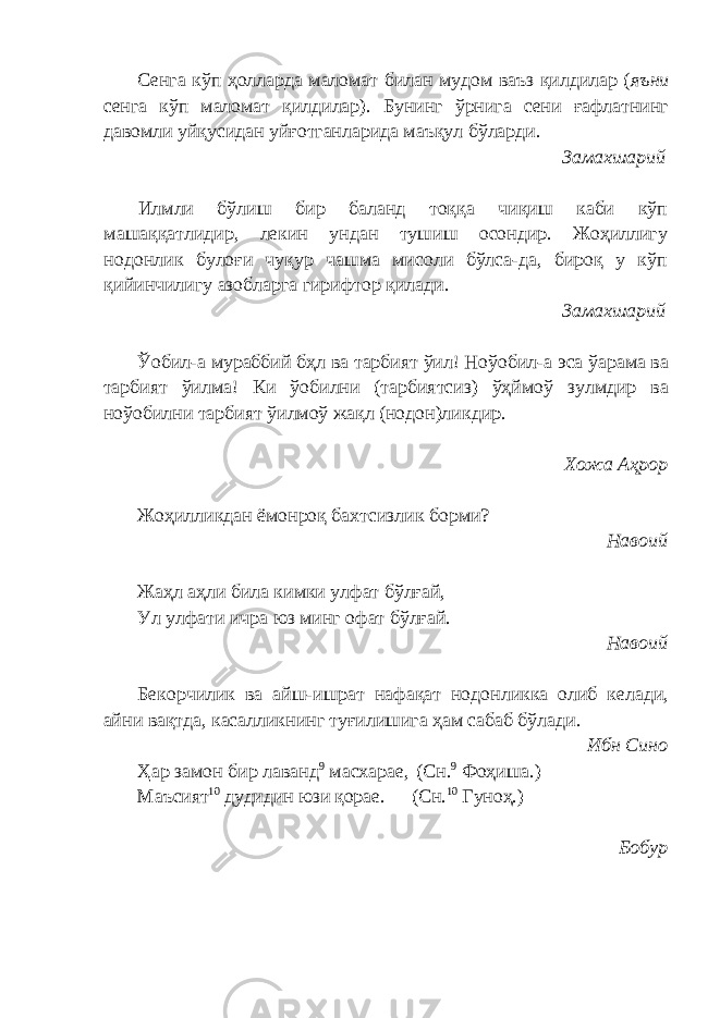 Сенга кўп ҳолларда маломат билан мудом ваъз қилдилар ( яъни сенга кўп маломат қилдилар). Бунинг ўрнига сени ғафлатнинг давомли уйқусидан уйғотганларида маъқул бўларди. Замахшарий Илмли бўлиш бир баланд тоққа чиқиш каби кўп машаққатлидир, лекин ундан тушиш осондир. Жоҳиллигу нодонлик булоғи чуқур чашма мисоли бўлса-да, бироқ у кўп қийинчилигу азобларга гирифтор қилади. Замахшарий Ўобил-а мураббий бҳл ва тарбият ўил! Ноўобил-а эса ўарама ва тарбият ўилма! Ки ўобилни (тарбиятсиз) ўҳймоў зулмдир ва ноўобилни тарбият ўилмоў жақл (нодон)ликдир. Хожа А ҳ рор Жоҳилликдан ёмонроқ бахтсизлик борми? Навоий Жаҳл аҳли била кимки улфат бўлғай, Ул улфати ичра юз минг офат бўлғай. Навоий Бекорчилик ва айш-ишрат нафақат нодонликка олиб келади, айни вақтда, касалликнинг туғилишига ҳам сабаб бўлади. Ибн Сино Ҳар замон бир лаванд 9 масхарае, (Сн. 9 Фоҳиша.) Маъсият 10 дудидин юзи қорае. (Сн. 10 Гуноҳ.) Бобур 