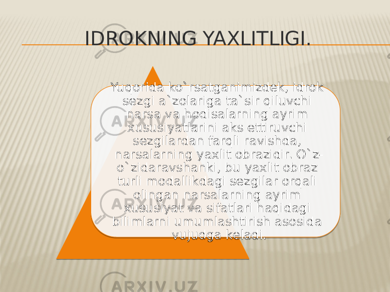 IDROKNING YAXLITLIGI. Yuqorida ko`rsatganimizdek, idrok sezgi a`zolariga ta`sir qiluvchi narsa va hodisalarning ayrim xususiyatlarini aks ettiruvchi sezgilardan farqli ravishda, narsalarning yaxlit obrazidir. O`z- o`zidaravshanki, bu yaxlit obraz turli modallikdagi sezgilar orqali olingan narsalarning ayrim xususiyat va sifatlari haqidagi bilimlarni umumlashtirish asosida vujudga keladi. 3B 19 1A 1E 19 1A 11 17 11 1E 25 24 