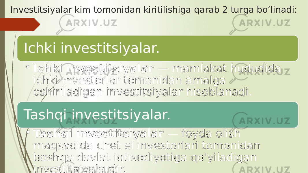 Investitsiyalar kim tomonidan kiritilishiga qarab 2 turga boʻlinadi: Ichki investitsiyalar. • Ichki investitsiyalar — mamlakat hududida ichki investorlar tomonidan amalga oshiriladigan investitsiyalar hisoblanadi.  Tashqi investitsiyalar. • Tashqi investitsiyalar  — foyda olish maqsadida chet el investorlari tomonidan boshqa davlat iqtisodiyotiga qo&#39;yiladigan investitsiyalardir. 