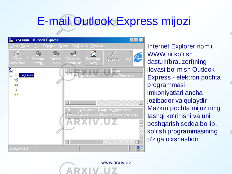 E-mail Outlook Express mijozi Internet Explorer nomli WWW ni ko&#39;rish dasturi(brauzeri)ning ilovasi bo&#39;lmish Outlook Express - elektron pochta programmasi imkoniyatlari ancha jozibador va qulaydir. Mazkur pochta mijozining tashqi ko&#39;rinishi va uni boshqarish sodda bo&#39;lib, ko&#39;rish programmasining o&#39;ziga o&#39;xshashdir. www.arxiv.uz 