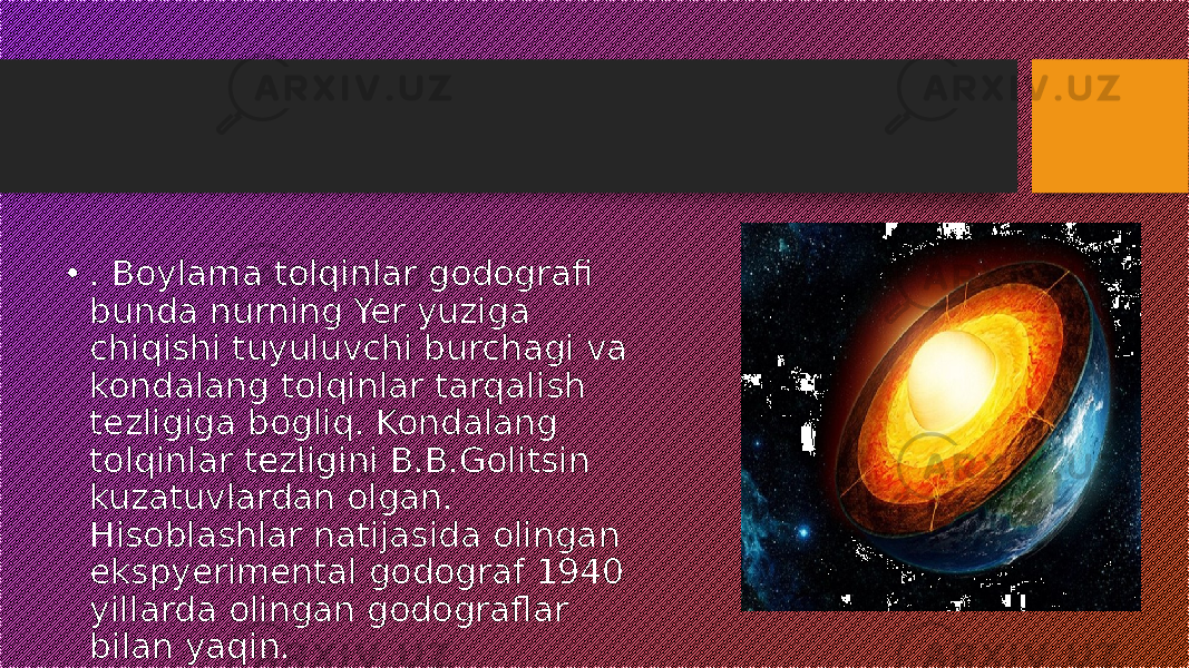 • . Boylama tolqinlar godografi bunda nurning Yer yuziga chiqishi tuyuluvchi burchagi va kondalang tolqinlar tarqalish tezligiga bogliq. Kondalang tolqinlar tezligini B.B.Golitsin kuzatuvlardan olgan. Hisoblashlar natijasida olingan ekspyerimental godograf 1940 yillarda olingan godograflar bilan yaqin. 