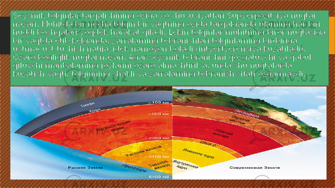 Seysmik tolqinlar tarqalishining oziga xos hususiyatlari Supyerpozitsiya nuqtai nazari. Muhitda bir necha tolqin bir vaqtning ozida tarqalganda ularning har biri huddi boshqalari yoqdek harakat qiladi. Lekin tolqinlar muhitning biror nuqtasiga bir vaqtda etib kelganda, zarralarning tebranishlari tolqinlarning bir-biriga ustma- ust tushish natijasidek namoyon boladi (intyerfyerensiya kuzatiladi). Ozaro bogliqlik nuqtai nazari. Agar seysmik tebranishni qozgatuvchi va qabul qiluvchi manbalarning joylarini ozaro almashtirilsa, unda shu nuqtalarda kuzatish vaqti, tolqinning shakli va zarralarning tebranish sifati ozgarmaydi. 