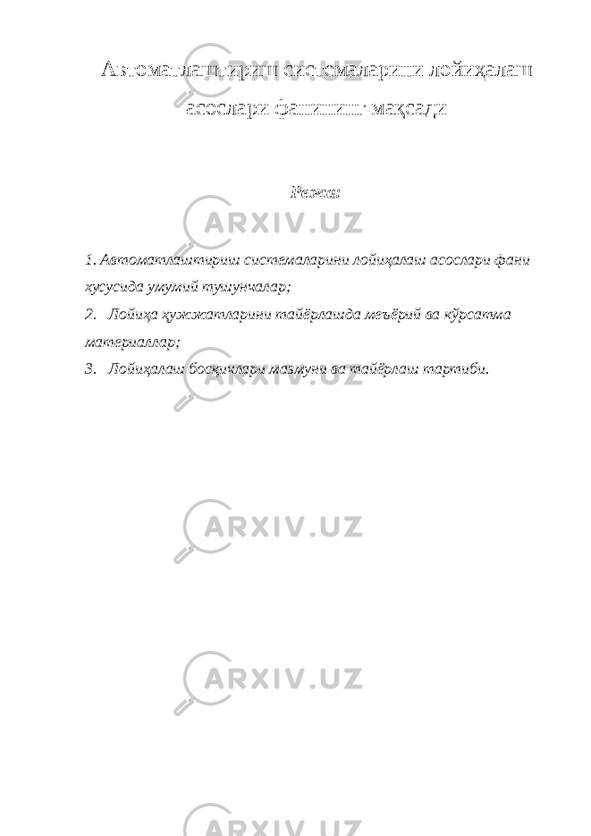 Автоматлаштириш системаларини лойиҳалаш асослари фанининг мақсади Режа: 1 . Автоматлаштириш системаларини лойи ҳ алаш асослари фани хусусида умумий тушунчалар 2. Лойи ҳ а ҳ ужжатларини тайёрлашда ме ъ ёрий ва к ў рсатма материаллар  3. Лойи ҳ алаш босқичлари мазмуни ва тайёрлаш тартиби . 