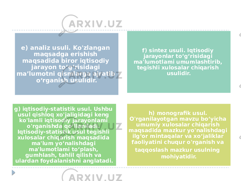 e) analiz usuli. Ko&#39;zlangan maqsadga erishish maqsadida biror iqtisodiy jarayon to‘g‘risidagi ma’lumotni qismlarga ajratib o‘rganish usulidir. f) sintez usuli. Iqtisodiy jarayonlar to‘g‘risidagi ma&#39;lumotlami umumlashtirib, tegishli xulosalar chiqarish usulidir. g) iqtisodiy-statistik usul. Ushbu usul qishloq xo&#39;jaligidagi keng ko&#39;lamli iqtisodiy jarayonlami o&#39;rganishda qo‘llaniladi. Iqtisodiy-statistik usul tegishli xulosalar chiqarish maqsadida ma&#39;lum yo‘nalishdagi ma&#39;lumotlami to‘plash, gumhlash, tahlil qilish va ulardan foydalanishni anglatadi. h) monografik usul. O&#39;rganilayotgan mavzu bo‘yicha umumiy xulosalar chiqarish maqsadida mazkur yo&#39;nalishdagi ilg‘or mintaqalar va xo‘jaliklar faoliyatini chuqur o&#39;rganish va taqqoslash mazkur usulning mohiyatidir. 