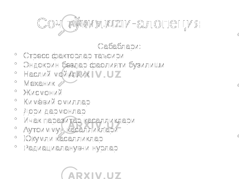 Соч тўкилиши-алопеция Сабаблари: • Стресс факторлар таъсири • Эндокрин безлар фаолияти бузилиши • Наслий мойиллик • Механик • Жисмоний • Кимёвий омиллар • Дори дармонлар • Ичак паразитар касалликлари • Аутоиммун касалликлари • Юқумли касалликлар • Радиациаланувчи нурлар 