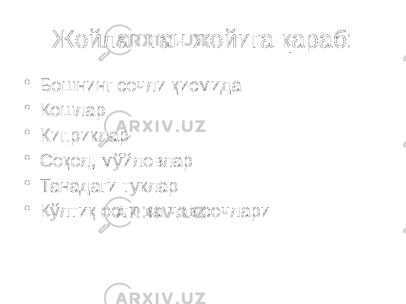 Жойлашган жойига қараб: • Бошнинг сочли қисмида • Қошлар • Киприклар • Соқол, мўйловлар • Танадаги туклар • Қўлтиқ ости ва чов сочлари 